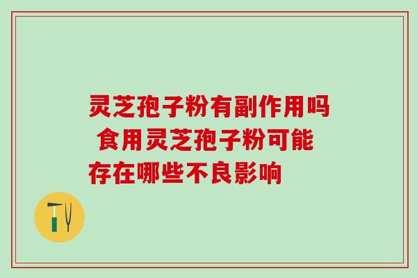 灵芝孢子粉有副作用吗 食用灵芝孢子粉可能存在哪些不良影响-第1张图片-灵芝之家 灵芝孢子粉有副作用吗 食用灵芝孢子粉可能存在哪些不良影响-第1张图片-灵芝之家