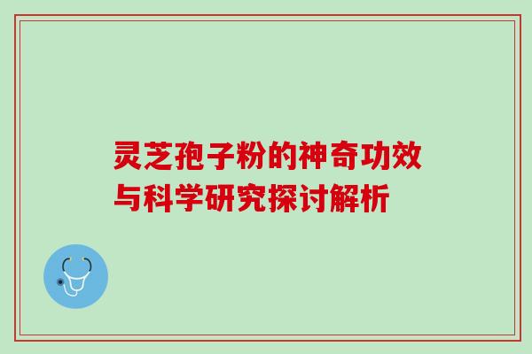 灵芝孢子粉的神奇功效与科学研究探讨解析-第1张图片-灵芝之家 灵芝孢子粉的神奇功效与科学研究探讨解析-第1张图片-灵芝之家