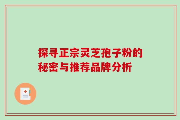 探寻正宗灵芝孢子粉的秘密与推荐品牌分析-第1张图片-灵芝之家 探寻正宗灵芝孢子粉的秘密与推荐品牌分析-第1张图片-灵芝之家
