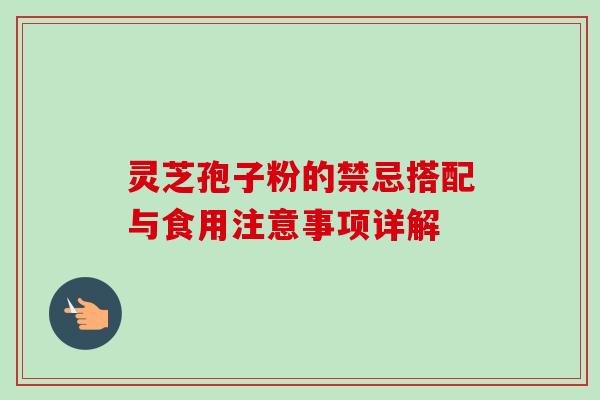 灵芝孢子粉的禁忌搭配与食用注意事项详解-第1张图片-灵芝之家 灵芝孢子粉的禁忌搭配与食用注意事项详解-第1张图片-灵芝之家