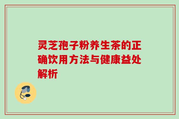 灵芝孢子粉养生茶的正确饮用方法与健康益处解析-第1张图片-灵芝之家 灵芝孢子粉养生茶的正确饮用方法与健康益处解析-第1张图片-灵芝之家