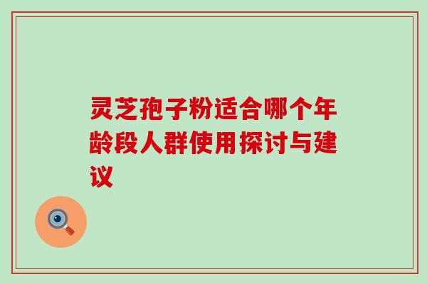 灵芝孢子粉适合哪个年龄段人群使用探讨与建议-第1张图片-灵芝之家 灵芝孢子粉适合哪个年龄段人群使用探讨与建议-第1张图片-灵芝之家