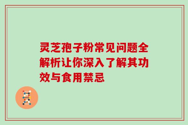 灵芝孢子粉常见问题全解析让你深入了解其功效与食用禁忌-第1张图片-灵芝之家 灵芝孢子粉常见问题全解析让你深入了解其功效与食用禁忌-第1张图片-灵芝之家