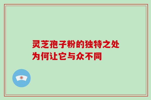 灵芝孢子粉的独特之处为何让它与众不同-第1张图片-灵芝之家 灵芝孢子粉的独特之处为何让它与众不同-第1张图片-灵芝之家