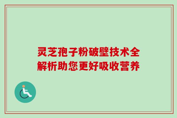 灵芝孢子粉破壁技术全解析助您更好吸收营养-第1张图片-灵芝之家 灵芝孢子粉破壁技术全解析助您更好吸收营养-第1张图片-灵芝之家