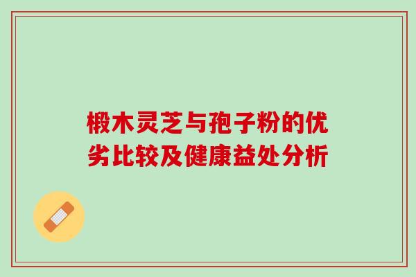 椴木灵芝与孢子粉的优劣比较及健康益处分析-第1张图片-灵芝之家 椴木灵芝与孢子粉的优劣比较及健康益处分析-第1张图片-灵芝之家