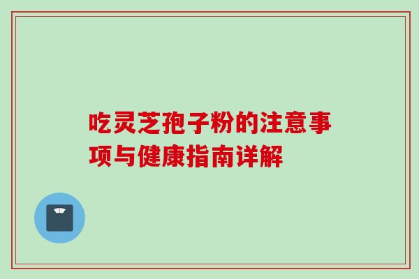 吃灵芝孢子粉的注意事项与健康指南详解-第1张图片-灵芝之家 吃灵芝孢子粉的注意事项与健康指南详解-第1张图片-灵芝之家