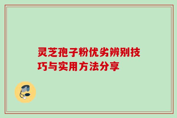 灵芝孢子粉优劣辨别技巧与实用方法分享-第1张图片-灵芝之家 灵芝孢子粉优劣辨别技巧与实用方法分享-第1张图片-灵芝之家