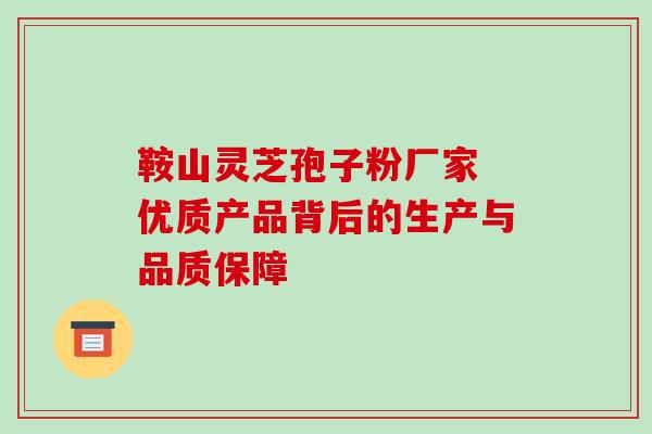 鞍山灵芝孢子粉厂家 优质产品背后的生产与品质保障-第1张图片-灵芝之家 鞍山灵芝孢子粉厂家 优质产品背后的生产与品质保障-第1张图片-灵芝之家