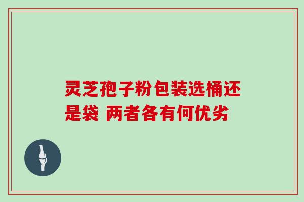 灵芝孢子粉包装选桶还是袋 两者各有何优劣-第1张图片-灵芝之家 灵芝孢子粉包装选桶还是袋 两者各有何优劣-第1张图片-灵芝之家