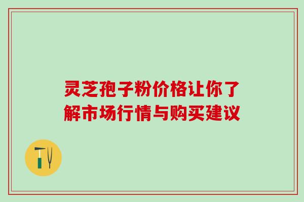 灵芝孢子粉价格让你了解市场行情与购买建议-第1张图片-灵芝之家 灵芝孢子粉价格让你了解市场行情与购买建议-第1张图片-灵芝之家