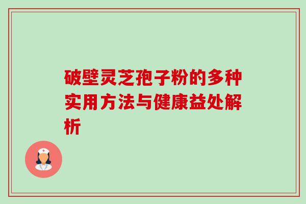 破壁灵芝孢子粉的多种实用方法与健康益处解析-第1张图片-灵芝之家 破壁灵芝孢子粉的多种实用方法与健康益处解析-第1张图片-灵芝之家