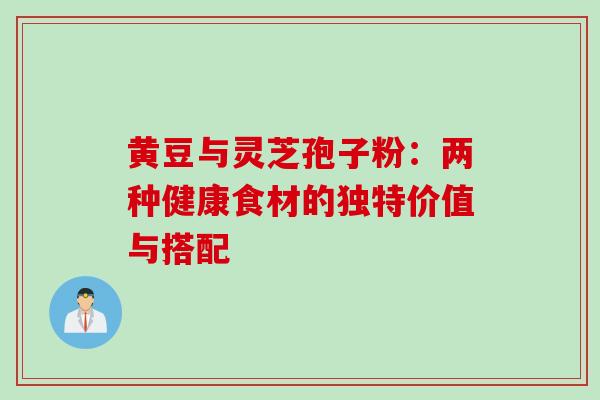 黄豆与灵芝孢子粉:两种健康食材的独特价值与搭配-第1张图片-灵芝之家 黄豆与灵芝孢子粉:两种健康食材的独特价值与搭配-第1张图片-灵芝之家