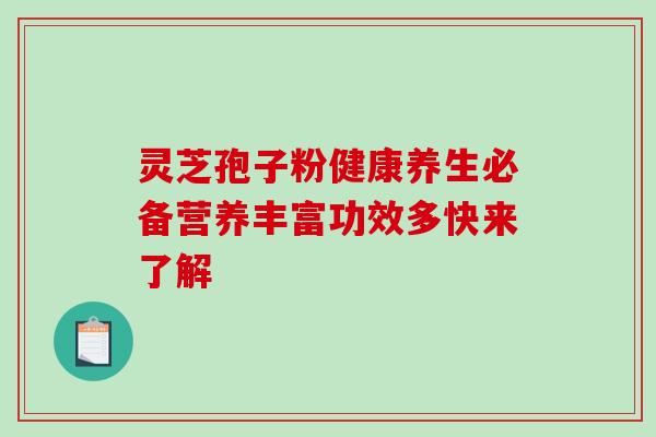 灵芝孢子粉健康养生必备营养丰富功效多快来了解-第1张图片-灵芝之家 灵芝孢子粉健康养生必备营养丰富功效多快来了解-第1张图片-灵芝之家