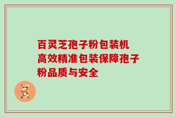 百灵芝孢子粉包装机 高效精准包装保障孢子粉品质与安全-第1张图片-灵芝之家 百灵芝孢子粉包装机 高效精准包装保障孢子粉品质与安全-第1张图片-灵芝之家