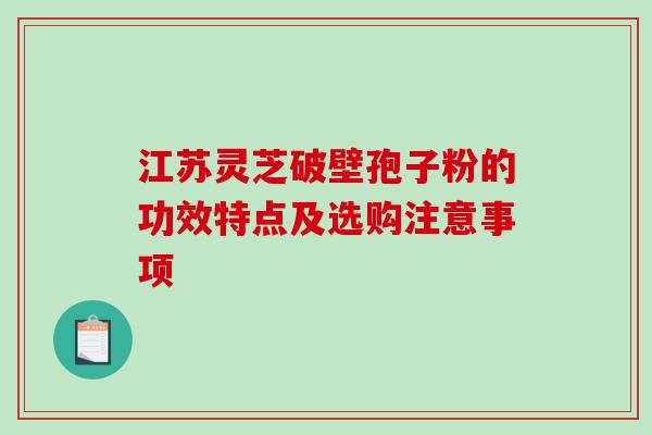 江苏灵芝破壁孢子粉的功效特点及选购注意事项-第1张图片-灵芝之家 江苏灵芝破壁孢子粉的功效特点及选购注意事项-第1张图片-灵芝之家