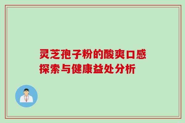 灵芝孢子粉的酸爽口感探索与健康益处分析-第1张图片-灵芝之家 灵芝孢子粉的酸爽口感探索与健康益处分析-第1张图片-灵芝之家