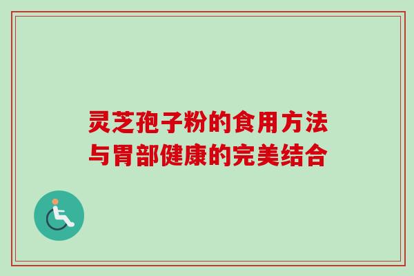 灵芝孢子粉的食用方法与胃部健康的完美结合-第1张图片-灵芝之家 灵芝孢子粉的食用方法与胃部健康的完美结合-第1张图片-灵芝之家