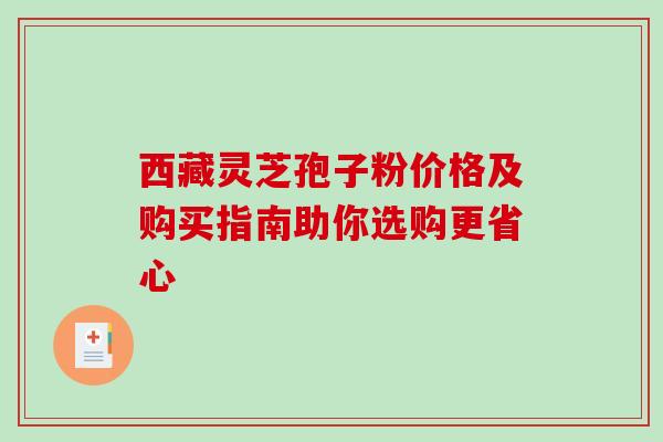 西藏灵芝孢子粉价格及购买指南助你选购更省心-第1张图片-灵芝之家 西藏灵芝孢子粉价格及购买指南助你选购更省心-第1张图片-灵芝之家