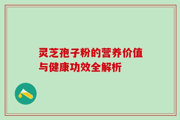 灵芝孢子粉的营养价值与健康功效全解析-第1张图片-灵芝之家 灵芝孢子粉的营养价值与健康功效全解析-第1张图片-灵芝之家