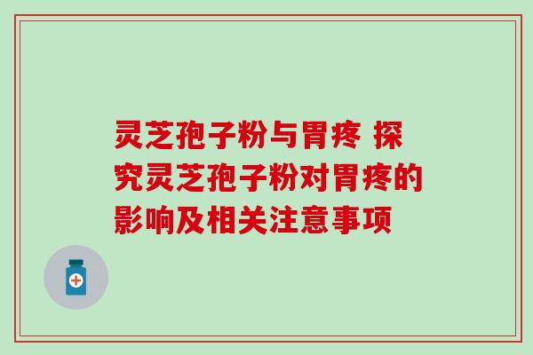 灵芝孢子粉与胃疼 探究灵芝孢子粉对胃疼的影响及相关注意事项-第1张图片-灵芝之家 灵芝孢子粉与胃疼 探究灵芝孢子粉对胃疼的影响及相关注意事项-第1张图片-灵芝之家