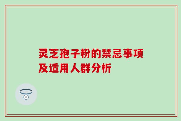 灵芝孢子粉的禁忌事项及适用人群分析-第1张图片-灵芝之家 灵芝孢子粉的禁忌事项及适用人群分析-第1张图片-灵芝之家