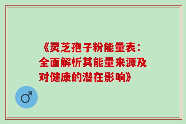 《灵芝孢子粉能量表:全面解析其能量来源及对健康的潜在影响》-第1张图片-灵芝之家 《灵芝孢子粉能量表:全面解析其能量来源及对健康的潜在影响》-第1张图片-灵芝之家