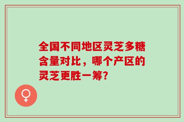 全国不同地区灵芝多糖含量对比,哪个产区的灵芝更胜一筹?-第1张图片-灵芝之家 全国不同地区灵芝多糖含量对比,哪个产区的灵芝更胜一筹?-第1张图片-灵芝之家