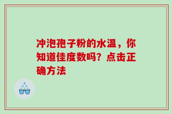冲泡孢子粉的水温,你知道佳度数吗?点击正确方法-第1张图片-灵芝之家 冲泡孢子粉的水温,你知道佳度数吗?点击正确方法-第1张图片-灵芝之家