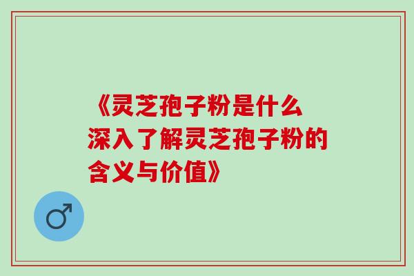 《灵芝孢子粉是什么 深入了解灵芝孢子粉的含义与价值》-第1张图片-灵芝之家 《灵芝孢子粉是什么 深入了解灵芝孢子粉的含义与价值》-第1张图片-灵芝之家