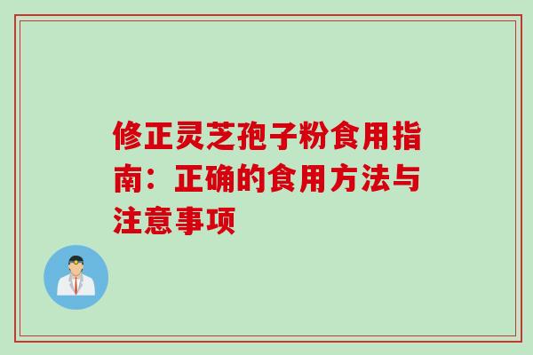 修正灵芝孢子粉食用指南:正确的食用方法与注意事项-第1张图片-灵芝之家 修正灵芝孢子粉食用指南:正确的食用方法与注意事项-第1张图片-灵芝之家