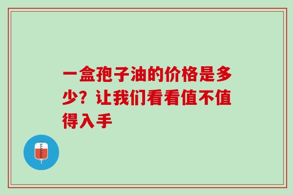 一盒孢子油的价格是多少?让我们看看值不值得入手-第1张图片-灵芝之家 一盒孢子油的价格是多少?让我们看看值不值得入手-第1张图片-灵芝之家