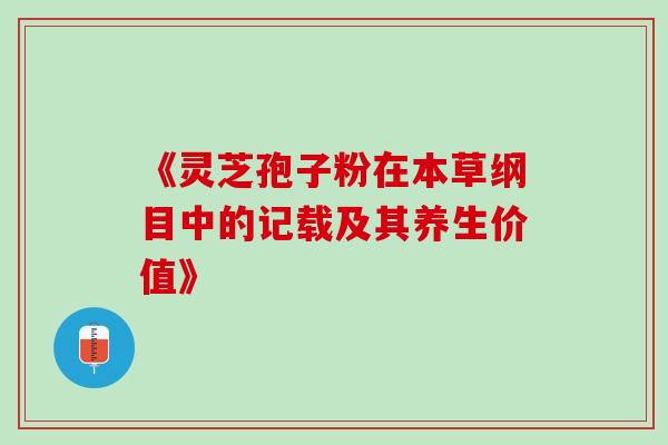 《灵芝孢子粉在本草纲目中的记载及其养生价值》-第1张图片-灵芝之家 《灵芝孢子粉在本草纲目中的记载及其养生价值》-第1张图片-灵芝之家