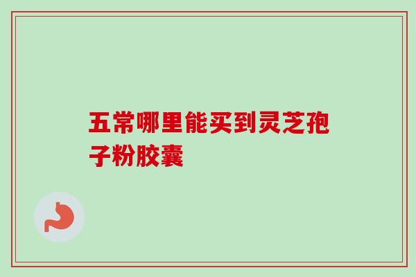 五常哪里能买到灵芝孢子粉胶囊-第1张图片-灵芝之家 五常哪里能买到灵芝孢子粉胶囊-第1张图片-灵芝之家