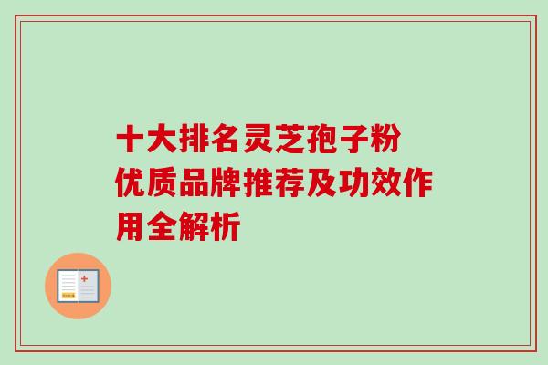 十大排名灵芝孢子粉 优质品牌推荐及功效作用全解析-第1张图片-灵芝之家