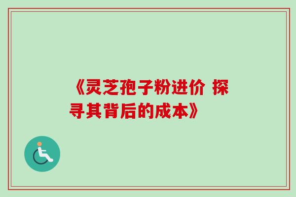 《灵芝孢子粉进价 探寻其背后的成本》-第1张图片-灵芝之家 《灵芝孢子粉进价 探寻其背后的成本》-第1张图片-灵芝之家