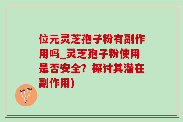 位元灵芝孢子粉有副作用吗_灵芝孢子粉使用是否安全?探讨其潜在副作用)-第1张图片-灵芝之家 位元灵芝孢子粉有副作用吗_灵芝孢子粉使用是否安全?探讨其潜在副作用)-第1张图片-灵芝之家