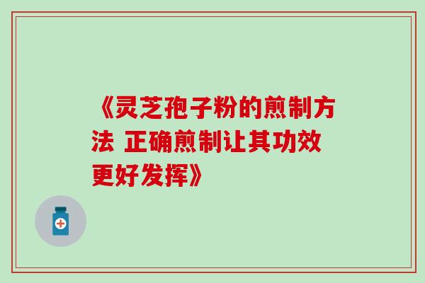 《灵芝孢子粉的煎制方法 正确煎制让其功效更好发挥》-第1张图片-灵芝之家 《灵芝孢子粉的煎制方法 正确煎制让其功效更好发挥》-第1张图片-灵芝之家