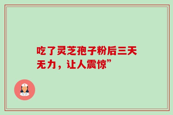 吃了灵芝孢子粉后三天无力,让人震惊”-第1张图片-灵芝之家 吃了灵芝孢子粉后三天无力,让人震惊”-第1张图片-灵芝之家
