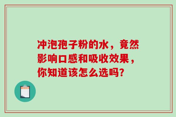 冲泡孢子粉的水,竟然影响口感和吸收效果,你知道该怎么选吗?-第1张图片-灵芝之家 冲泡孢子粉的水,竟然影响口感和吸收效果,你知道该怎么选吗?-第1张图片-灵芝之家