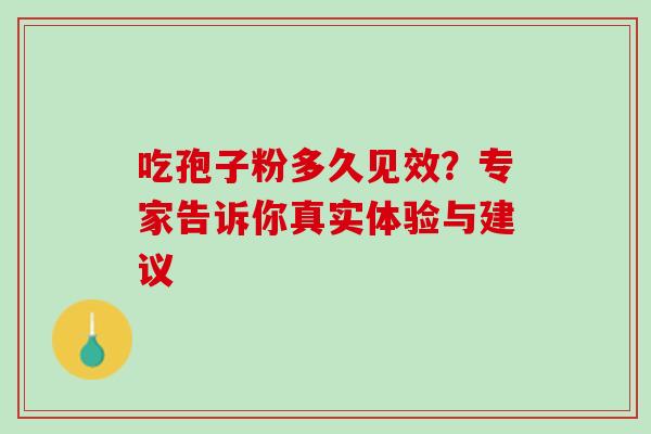 吃孢子粉多久见效？专家告诉你真实体验与建议-第1张图片-灵芝之家