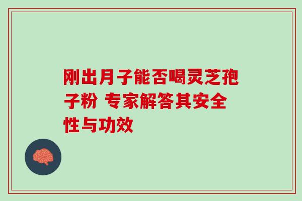 刚出月子能否喝灵芝孢子粉 专家解答其安全性与功效-第1张图片-灵芝之家 刚出月子能否喝灵芝孢子粉 专家解答其安全性与功效-第1张图片-灵芝之家