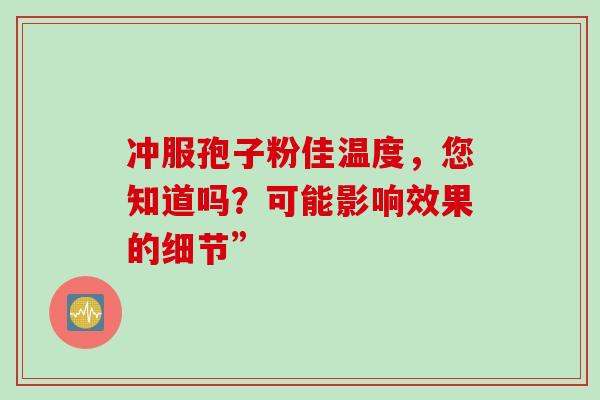 冲服孢子粉佳温度，您知道吗？可能影响效果的细节”-第1张图片-灵芝之家