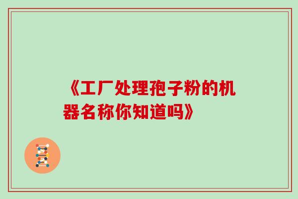 《工厂处理孢子粉的机器名称你知道吗》-第1张图片-灵芝之家 《工厂处理孢子粉的机器名称你知道吗》-第1张图片-灵芝之家