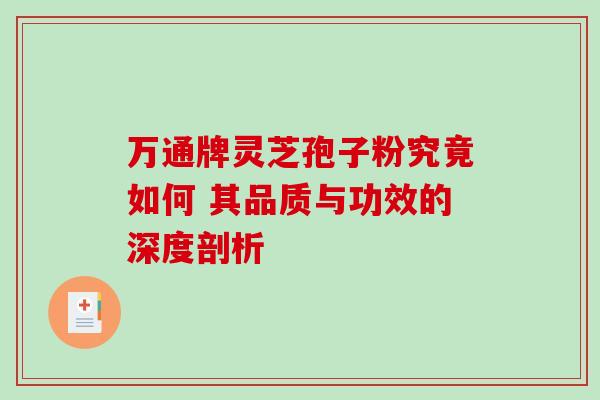 万通牌灵芝孢子粉究竟如何 其品质与功效的深度剖析-第1张图片-灵芝之家 万通牌灵芝孢子粉究竟如何 其品质与功效的深度剖析-第1张图片-灵芝之家