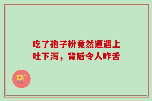 吃了孢子粉竟然遭遇上吐下泻，背后令人咋舌-第1张图片-灵芝之家
