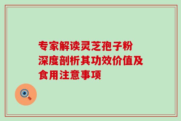 专家解读灵芝孢子粉 深度剖析其功效价值及食用注意事项-第1张图片-灵芝之家 专家解读灵芝孢子粉 深度剖析其功效价值及食用注意事项-第1张图片-灵芝之家