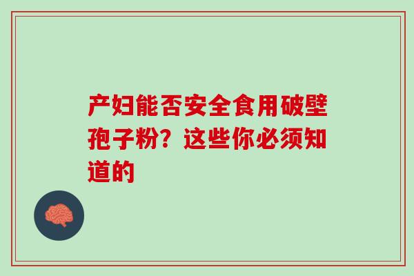 产妇能否安全食用破壁孢子粉？这些你必须知道的-第1张图片-灵芝之家