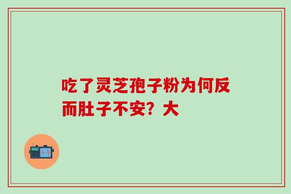 吃了灵芝孢子粉为何反而肚子不安?大-第1张图片-灵芝之家 吃了灵芝孢子粉为何反而肚子不安?大-第1张图片-灵芝之家