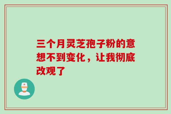三个月灵芝孢子粉的意想不到变化,让我彻底改观了-第1张图片-灵芝之家 三个月灵芝孢子粉的意想不到变化,让我彻底改观了-第1张图片-灵芝之家
